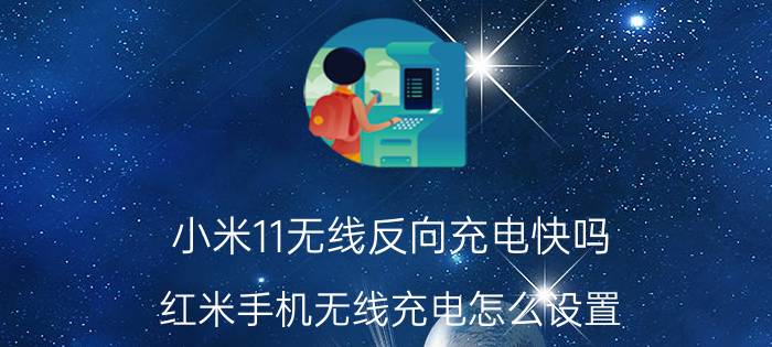 小米11无线反向充电快吗 红米手机无线充电怎么设置？